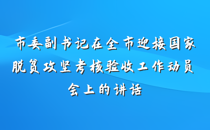 市委副书记在全市迎接国家脱贫攻坚考核验收工作动员会上的讲话