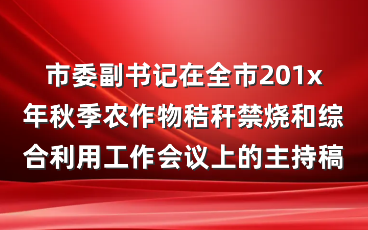 市委副书记在全市201x年秋季农作物秸秆禁烧和综合利用工作会议上的主持稿