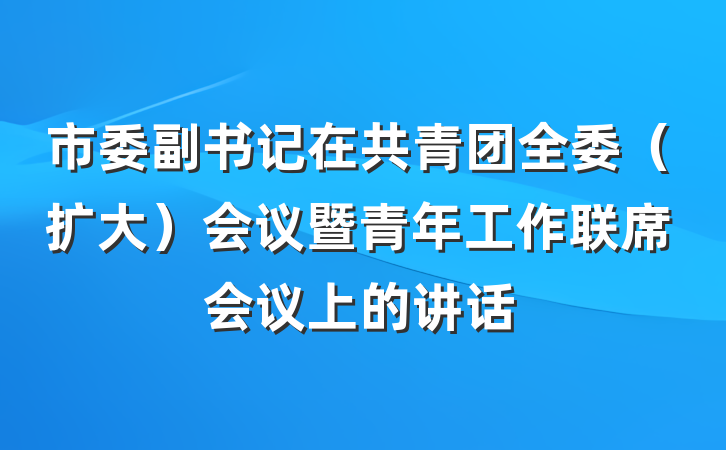 市委副书记在共青团全委（扩大）会议暨青年工作联席会议上的讲话
