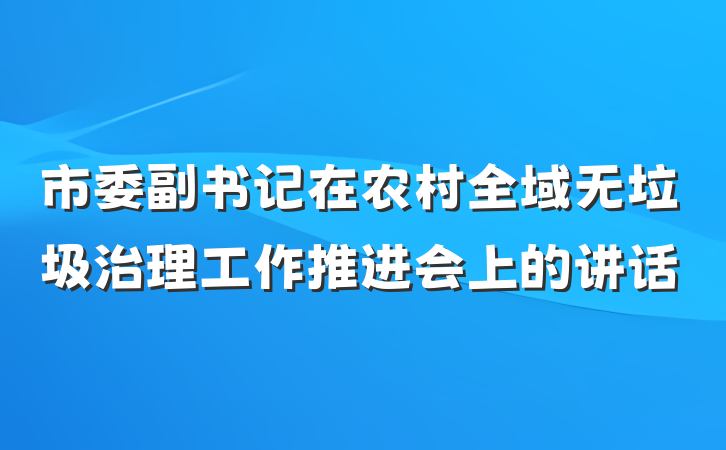 市委副书记在农村全域无垃圾治理工作推进会上的讲话
