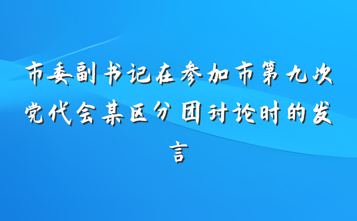 市委副书记在参加市第九次党代会某区分团讨论时的发言