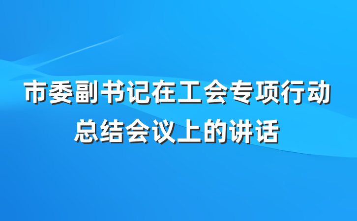 市委副书记在工会专项行动总结会议上的讲话