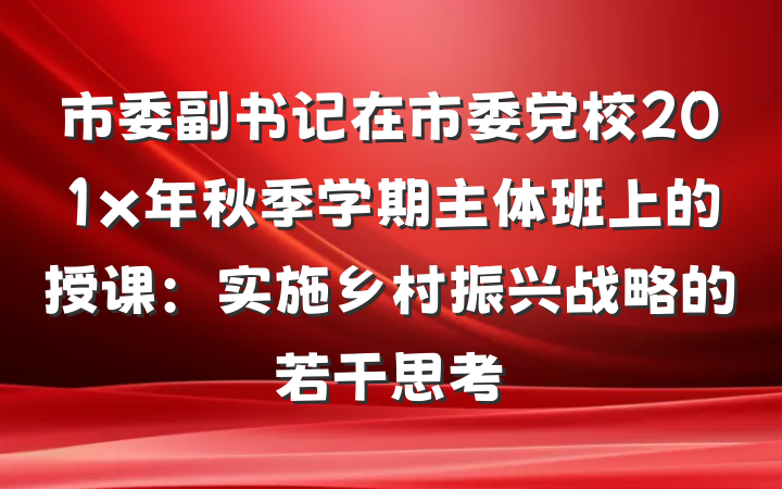 市委副书记在市委党校201x年秋季学期主体班上的授课：实施乡村振兴战略的若干思考