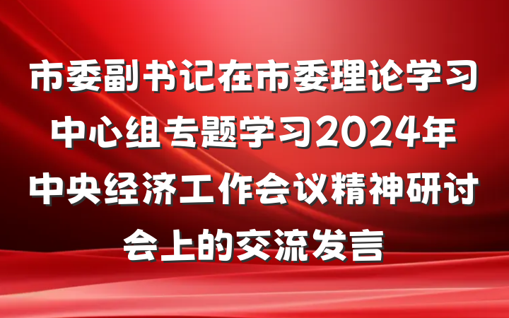 市委副书记在市委理论学习中心组专题学习2024年中央经济工作会议精神研讨会上的交流发言