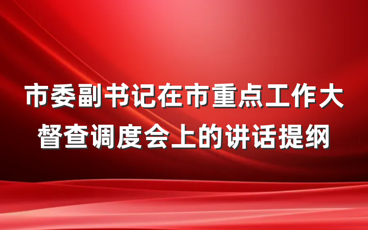 市委副书记在市重点工作大督查调度会上的讲话提纲