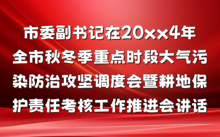 市委副书记在20xx4年全市秋冬季重点时段大气污染防治攻坚调度会暨耕地保护责任考核工作推进会讲话