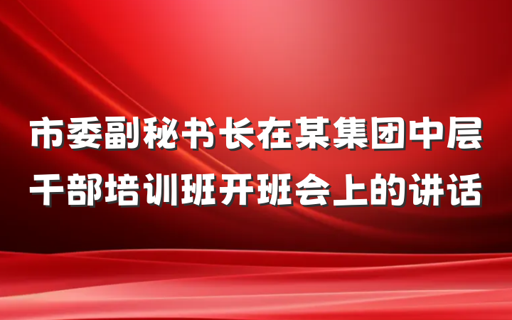 市委副秘书长在某集团中层干部培训班开班会上的讲话