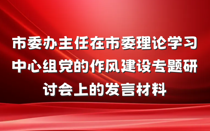 市委办主任在市委理论学习中心组党的作风建设专题研讨会上的发言材料