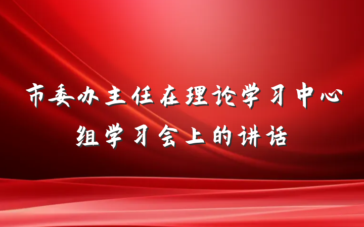 市委办主任在理论学习中心组学习会上的讲话