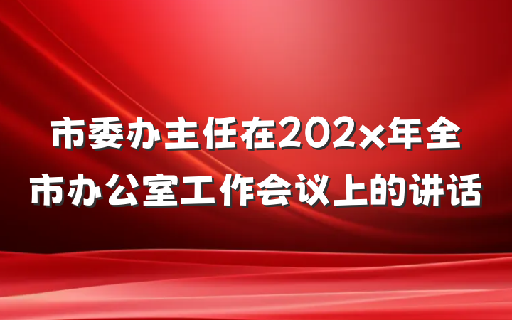 市委办主任在202x年全市办公室工作会议上的讲话