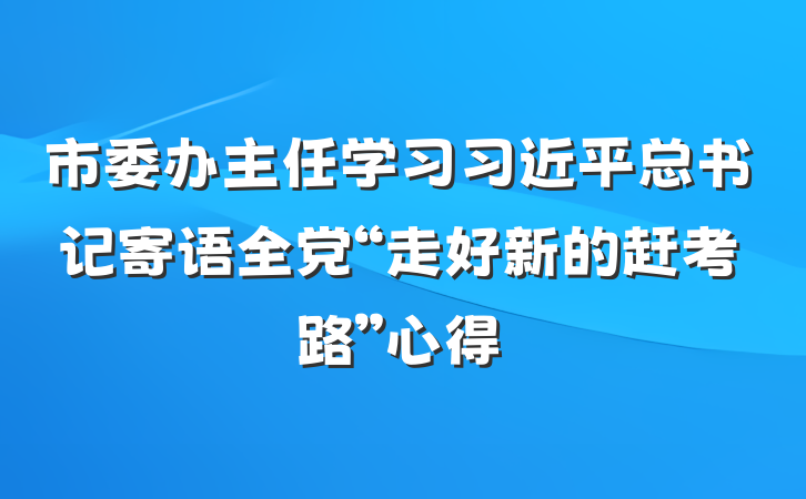 市委办主任学习习近平总书记寄语全党“走好新的赶考路”心得