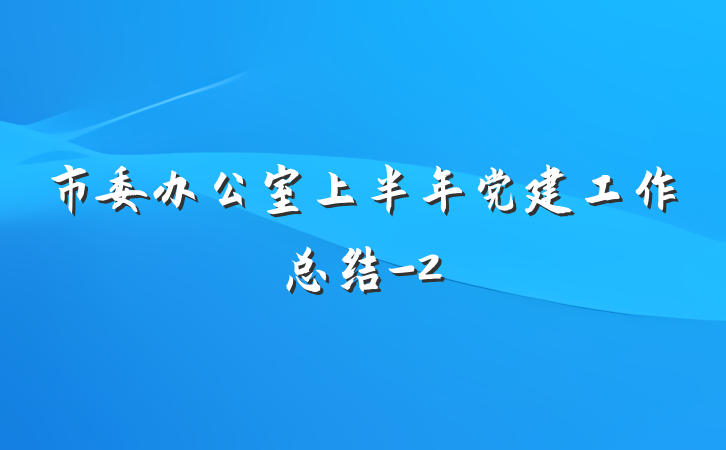 市委办公室上半年党建工作总结-2