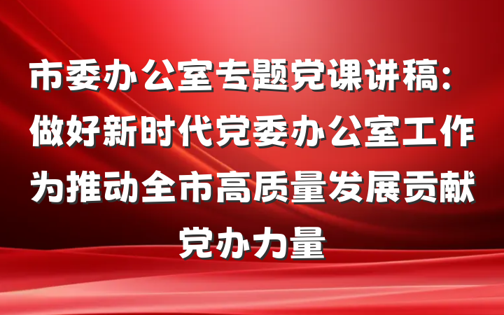 市委办公室专题党课讲稿：做好新时代党委办公室工作为推动全市高质量发展贡献党办力量