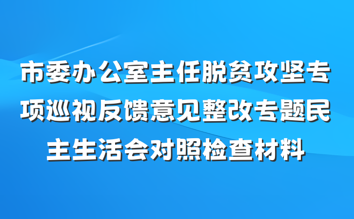 市委办公室主任脱贫攻坚专项巡视反馈意见整改专题民主生活会对照检查材料