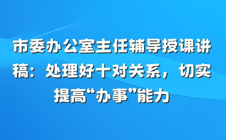市委办公室主任辅导授课讲稿：处理好十对关系，切实提高“办事”能力