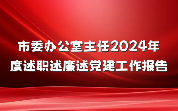 市委办公室主任2024年度述职述廉述党建工作报告