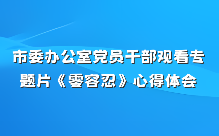 市委办公室党员干部观看专题片《零容忍》心得体会