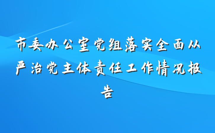 市委办公室党组落实全面从严治党主体责任工作情况报告