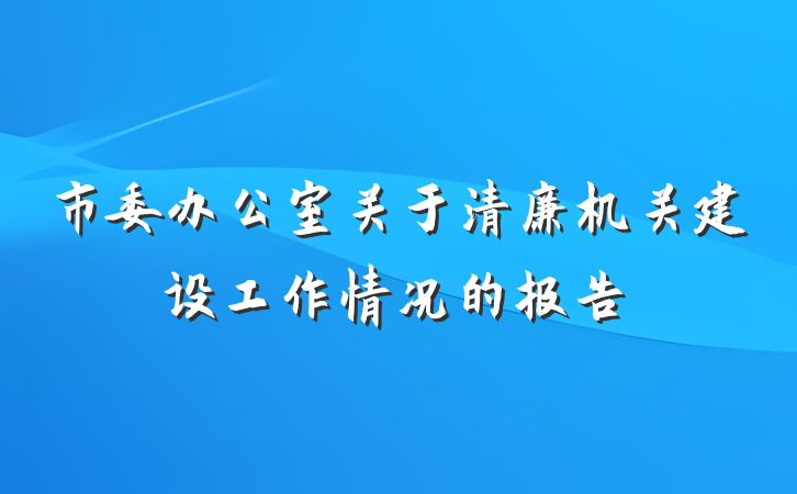 市委办公室关于清廉机关建设工作情况的报告