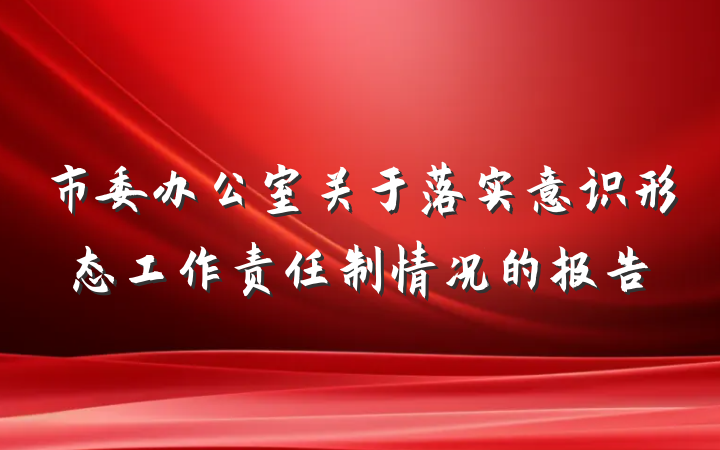 市委办公室关于落实意识形态工作责任制情况的报告