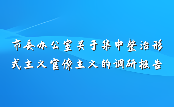 市委办公室关于集中整治形式主义官僚主义的调研报告