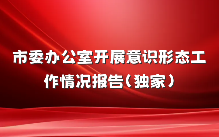 市委办公室开展意识形态工作情况报告（独家）
