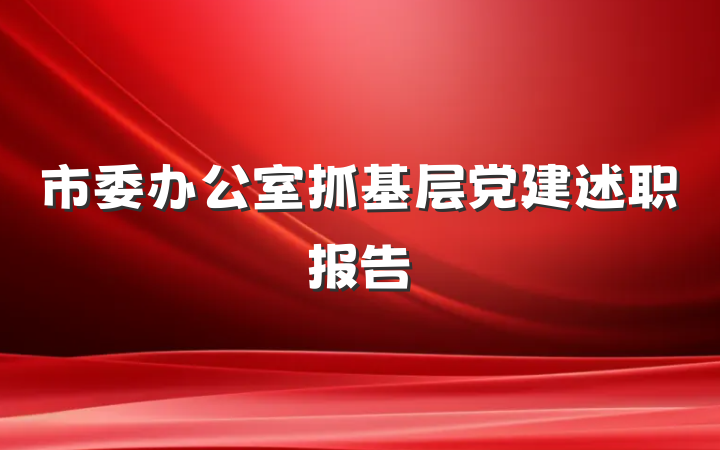市委办公室抓基层党建述职报告