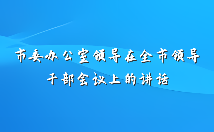 市委办公室领导在全市领导干部会议上的讲话