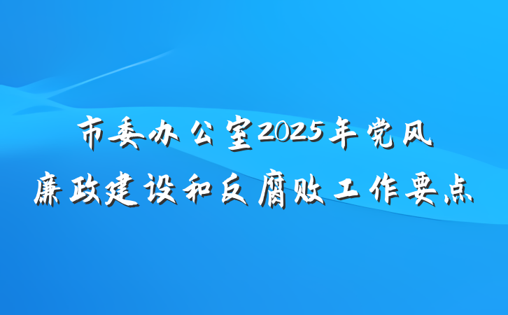 市委办公室2025年党风廉政建设和反腐败工作要点