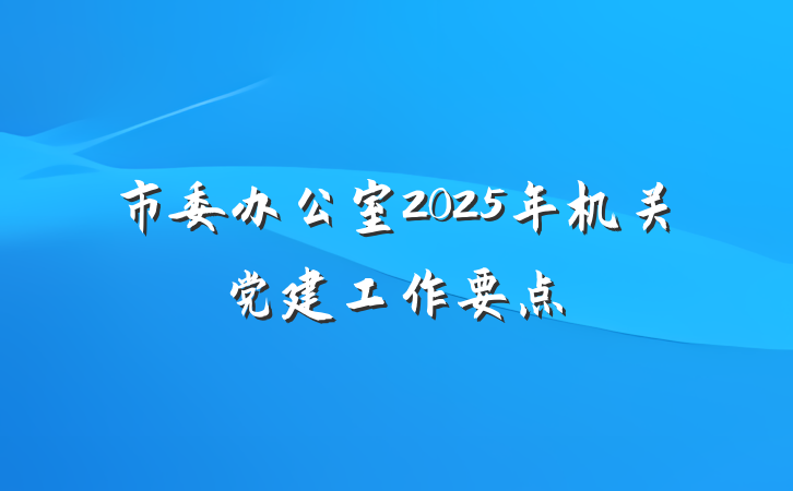 市委办公室2025年机关党建工作要点