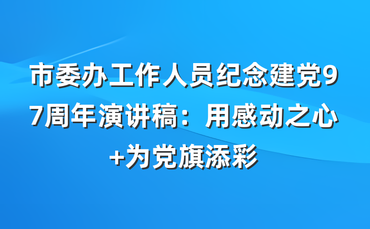 市委办工作人员纪念建党97周年演讲稿：用感动之心 为党旗添彩
