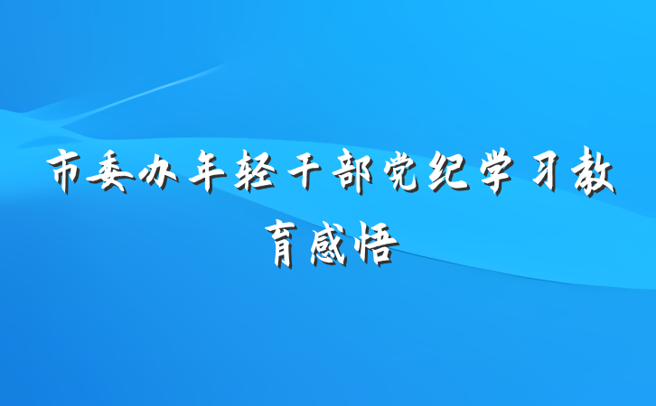 市委办年轻干部党纪学习教育感悟