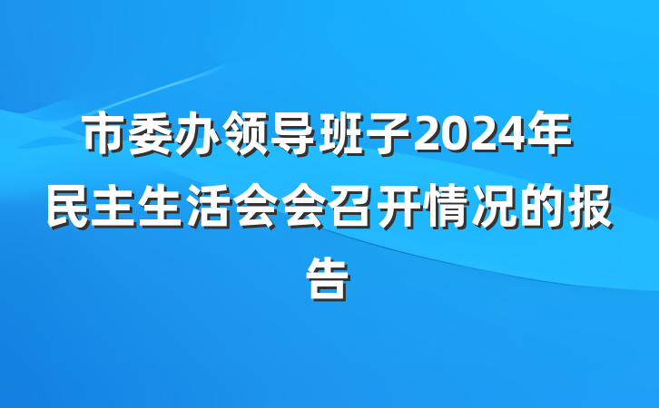 市委办领导班子2024年民主生活会会召开情况的报告