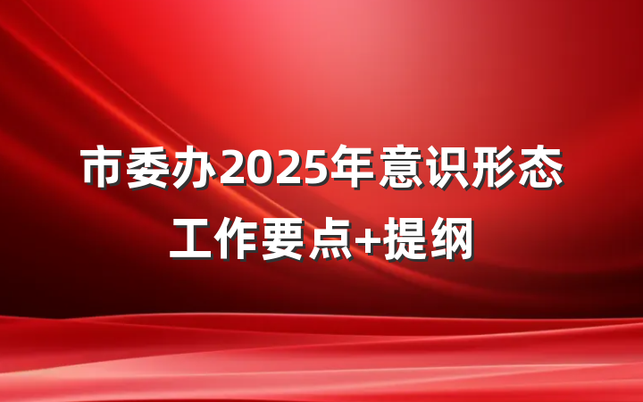 市委办2025年意识形态工作要点 提纲