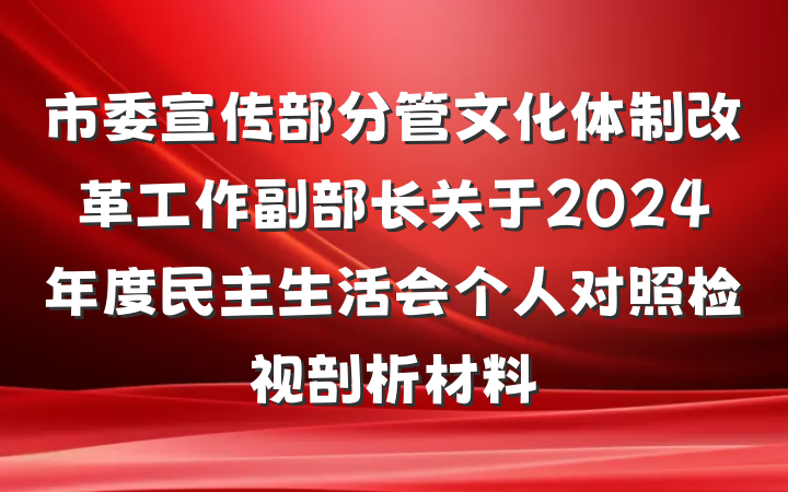 市委宣传部分管文化体制改革工作副部长关于2024年度民主生活会个人对照检视剖析材料