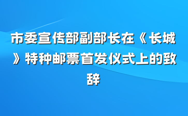 市委宣传部副部长在《长城》特种邮票首发仪式上的致辞