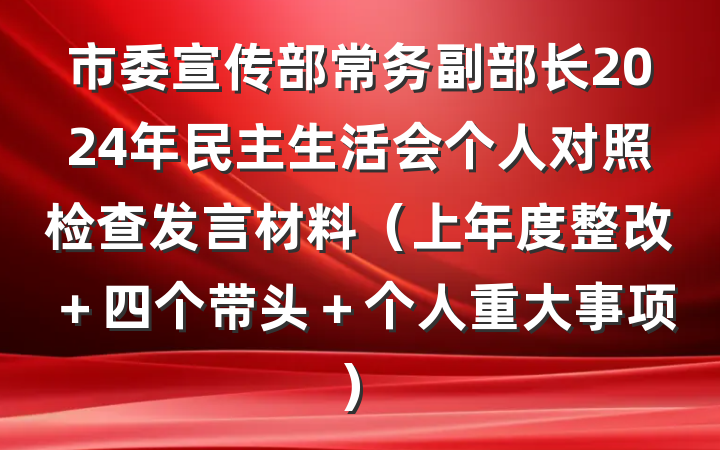 市委宣传部常务副部长2024年民主生活会个人对照检查发言材料（上年度整改＋四个带头＋个人重大事项）