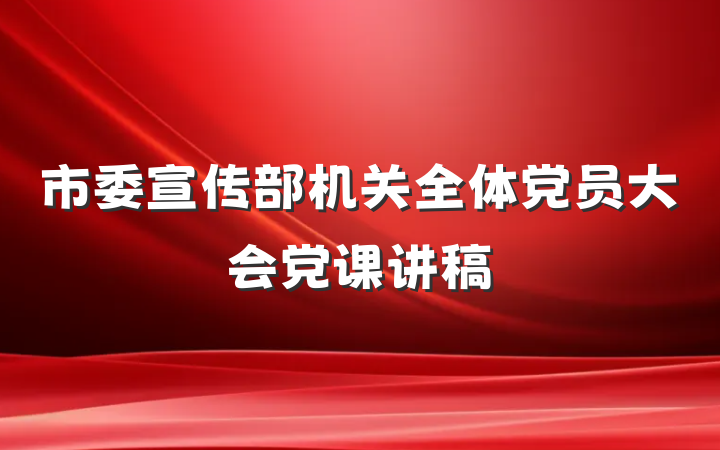 市委宣传部机关全体党员大会党课讲稿