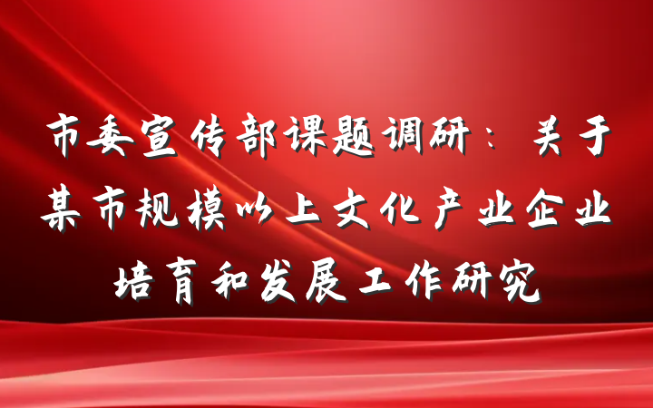 市委宣传部课题调研：关于某市规模以上文化产业企业培育和发展工作研究