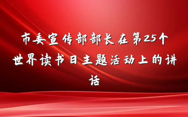 市委宣传部部长在第25个世界读书日主题活动上的讲话