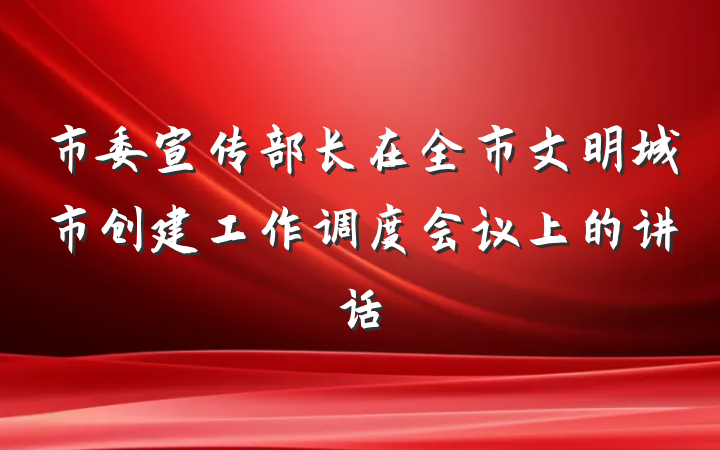 市委宣传部长在全市文明城市创建工作调度会议上的讲话