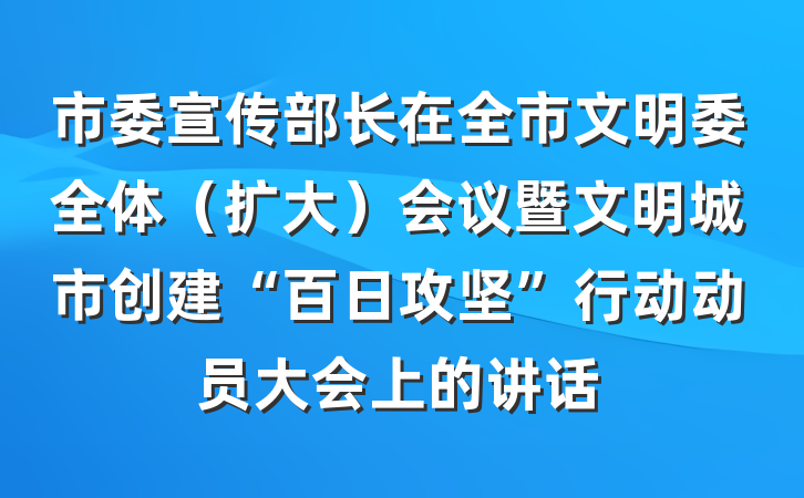 市委宣传部长在全市文明委全体（扩大）会议暨文明城市创建“百日攻坚”行动动员大会上的讲话