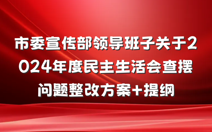 市委宣传部领导班子关于2024年度民主生活会查摆问题整改方案 提纲