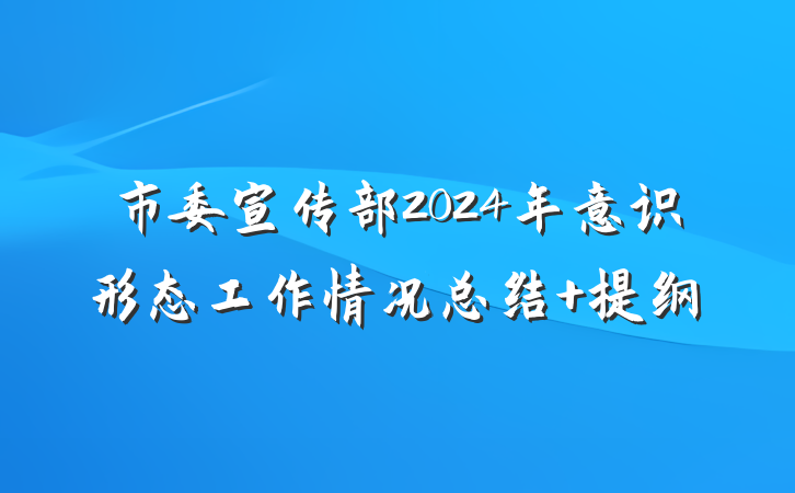 市委宣传部2024年意识形态工作情况总结 提纲
