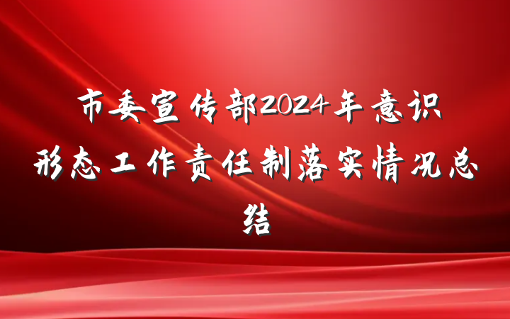 市委宣传部2024年意识形态工作责任制落实情况总结