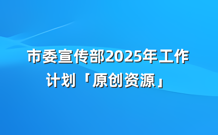 市委宣传部2025年工作计划「原创资源」