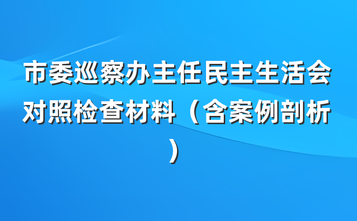 市委巡察办主任民主生活会对照检查材料(含案例剖析)