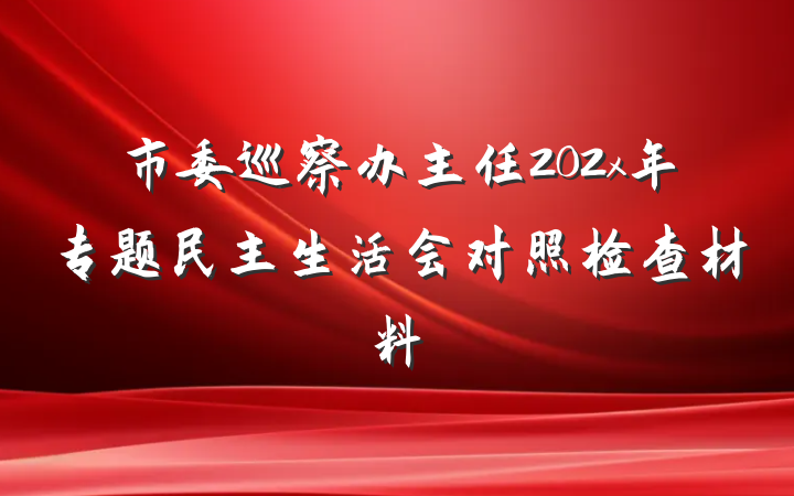市委巡察办主任202x年专题民主生活会对照检查材料