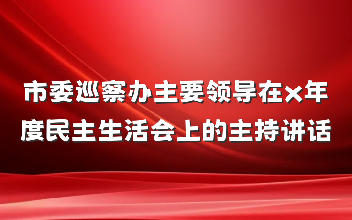 市委巡察办主要领导在x年度民主生活会上的主持讲话
