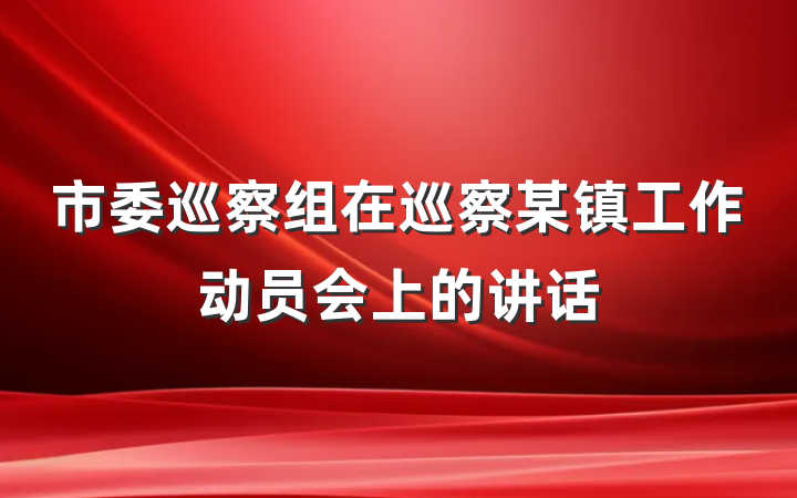 市委巡察组在巡察某镇工作动员会上的讲话